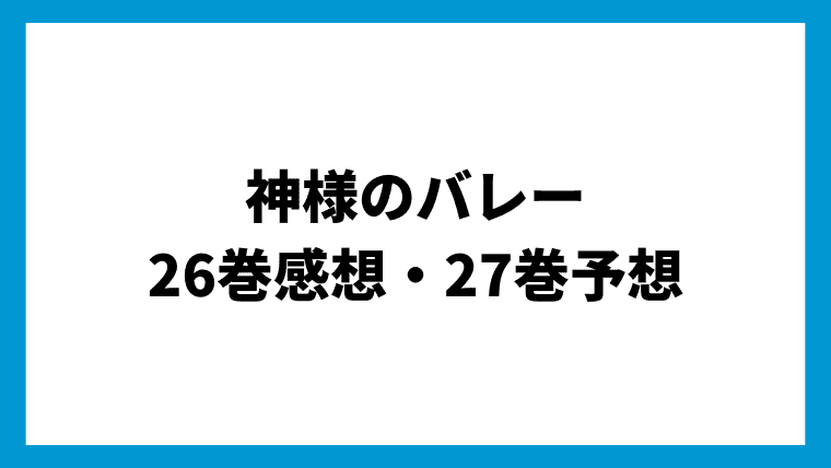 バレー歴、6年以上の僕が神様のバレー26巻を読んだ感想・27巻の予想ー幸大学園が心配！！｜ヒュウブログ