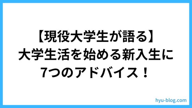 【現役大学生が語る】大学生活を始める新入生に7つのアドバイス! – ヒュウブログ