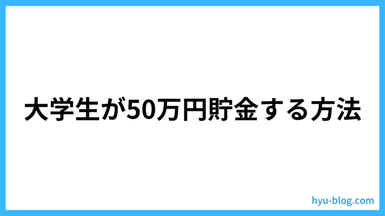 【現役大学生が解説】大学生が50万円貯金する方法 – ヒュウブログ